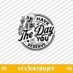Have The Day You Deserve SVG