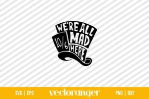We’re All Mad Here Mad Hatter SVG Cut Files